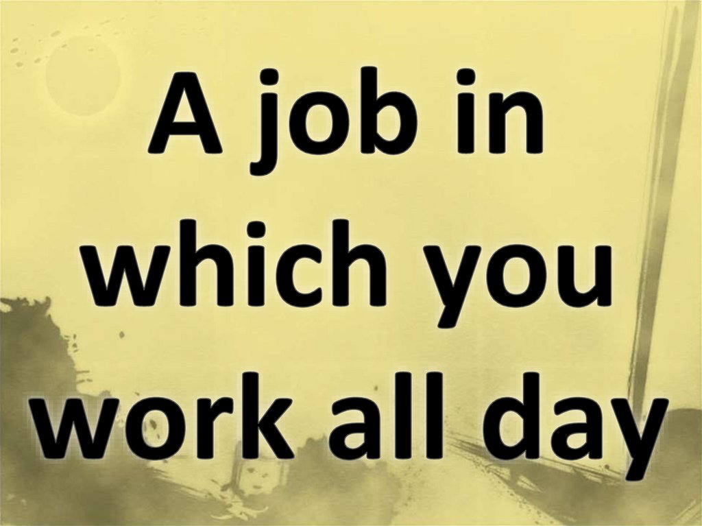 A job in which you work all day