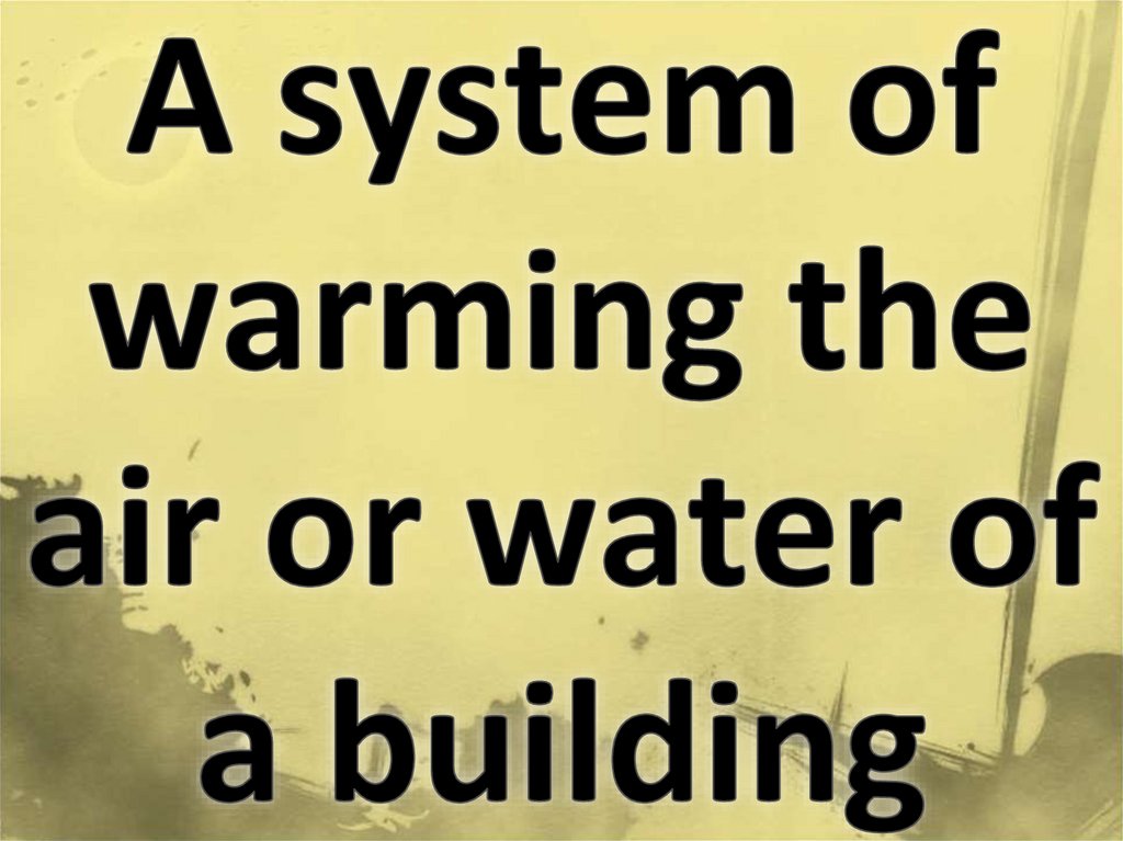 A system of warming the air or water of a building