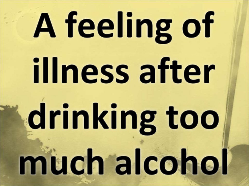 A feeling of illness after drinking too much alcohol