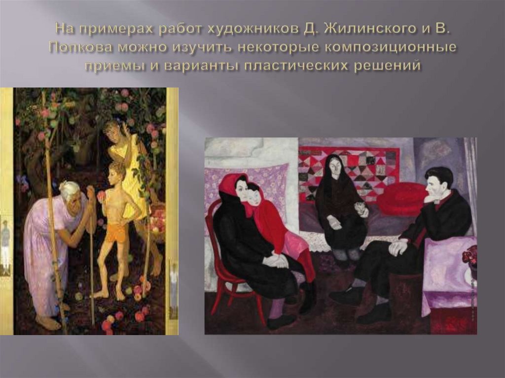 На примерах работ художников Д. Жилинского и В. Попкова можно изучить некоторые композиционные приемы и варианты пластических