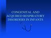 Congenital and acquired respiratory disorders in infants