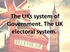 The UKs system of Government. The UK electoral system