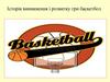 Історія виникнення і розвитку гри баскетбол