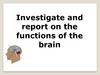 Investigate and report on the functions of the brain