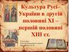 Культура Русі - України в другій половині XI — першій половині ХІІІ ст