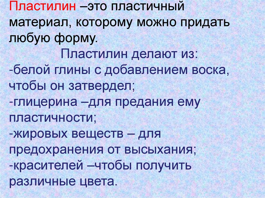 Пластилин –это пластичный материал, которому можно придать любую форму. Пластилин делают из: -белой глины с добавлением воска,