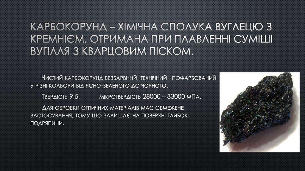 Карбокорунд – хімічна сполука вуглецю з кремнієм, отримана при плавленні суміші вугілля з кварцовим піском.