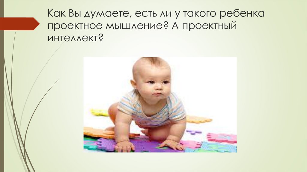 Как Вы думаете, есть ли у такого ребенка проектное мышление? А проектный интеллект?