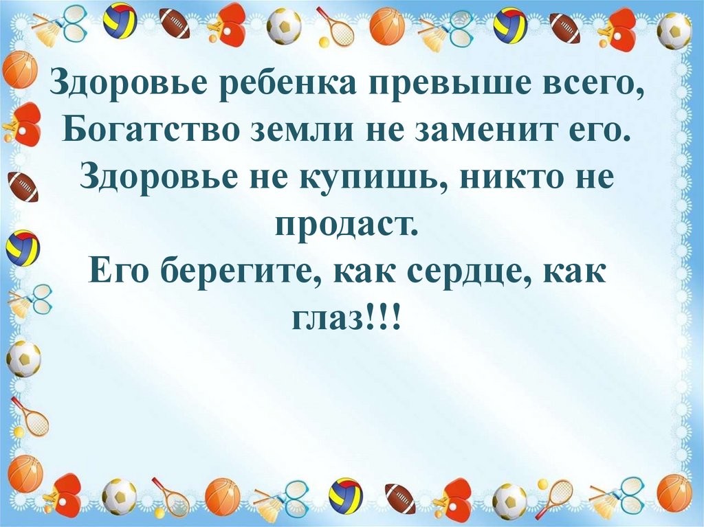 Здоровье ребенка превыше всего, Богатство земли не заменит его. Здоровье не купишь, никто не продаст. Его берегите, как сердце,