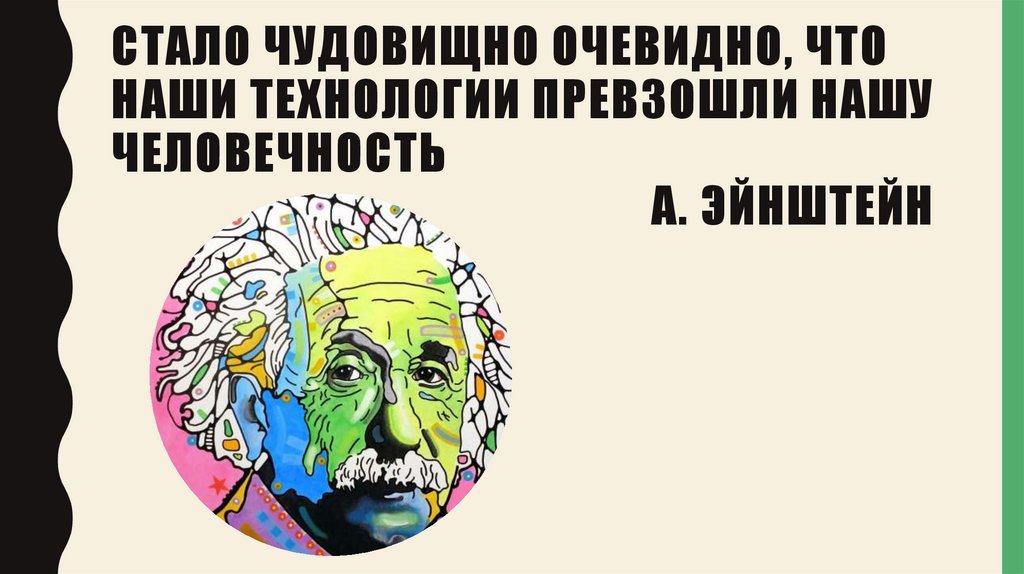 Стало чудовищно очевидно, что наши технологии превзошли нашу человечность А. Эйнштейн
