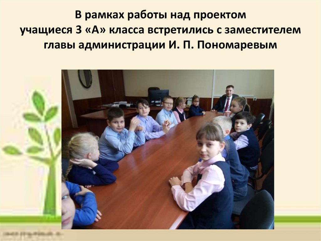 В рамках работы над проектом учащиеся 3 «А» класса встретились с заместителем главы администрации И. П. Пономаревым