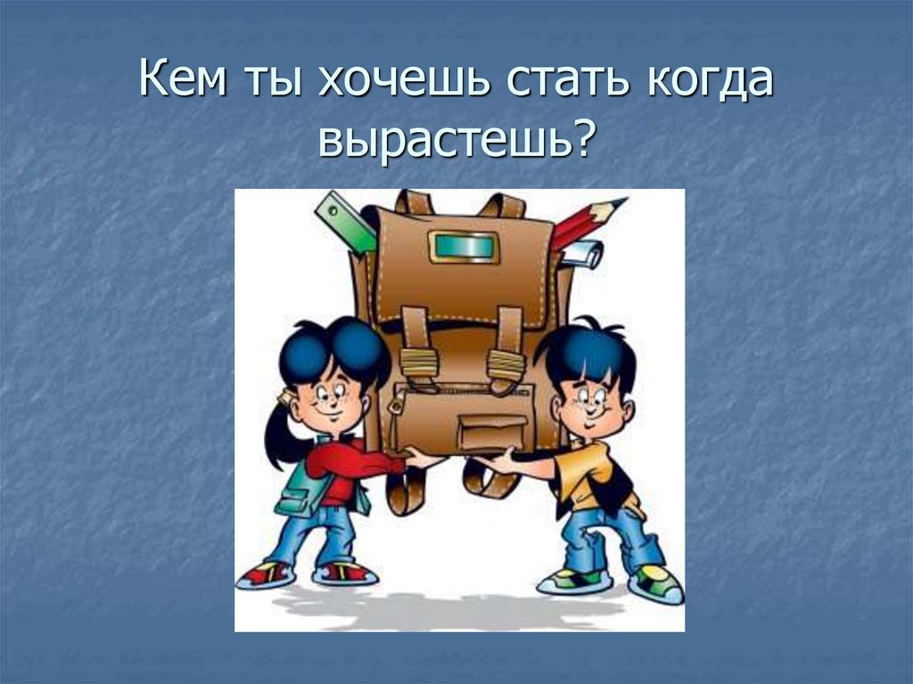 Кем ты хочешь стать когда вырастешь?