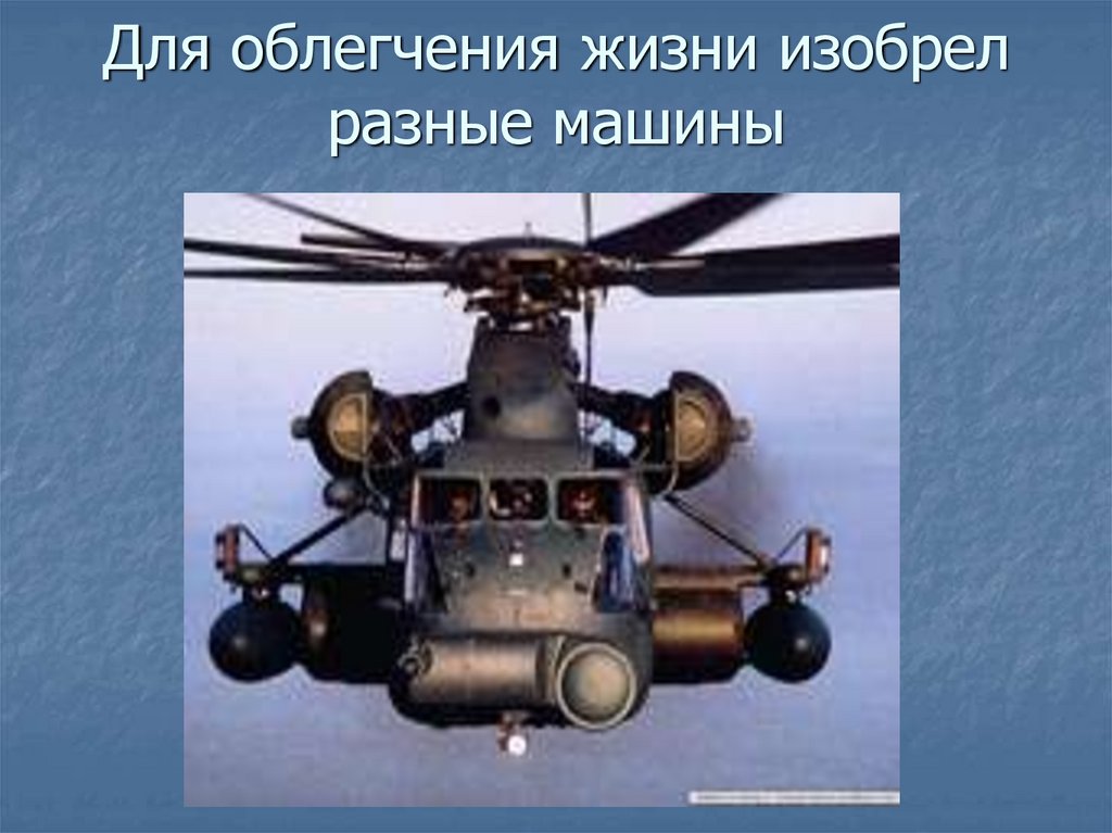 Для облегчения жизни изобрел разные машины