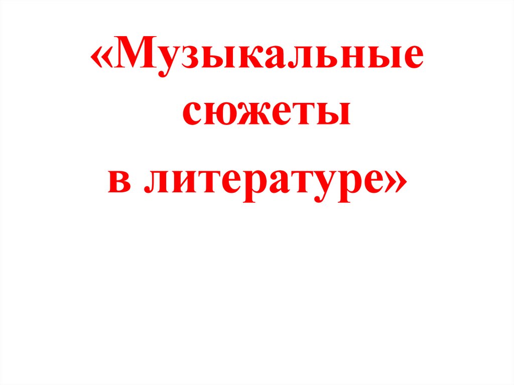 Музыкальный сюжет. Музыкальные сюжеты в литературе 5 класс.