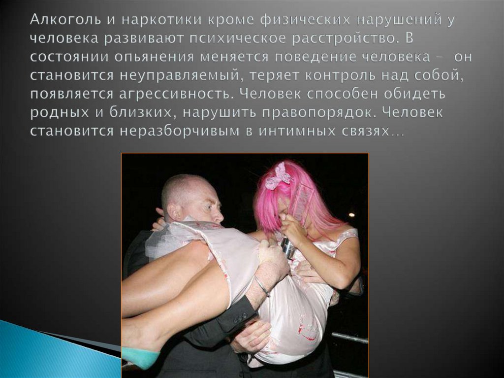 Алкоголь и наркотики кроме физических нарушений у человека развивают психическое расстройство. В состоянии опьянения меняется