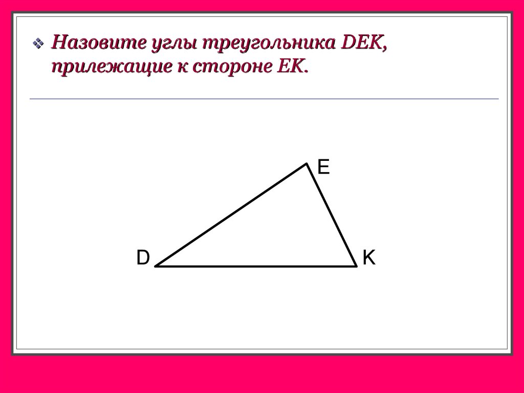 Углы прилежащие к стороне. Прилежащий угол в треугольнике. Между какими сторонами треугольника dek заключен угол к. Углы прилежащие к стороне треугольника.