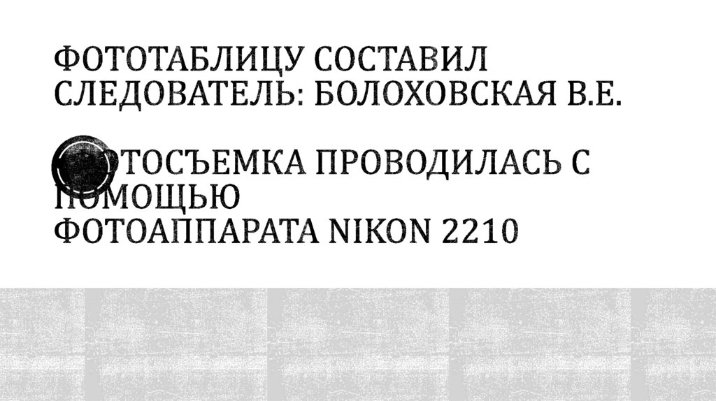 Фототаблицу составил следователь: Болоховская В.Е. •Фотосъемка проводилась с помощью фотоаппарата Nikon 2210