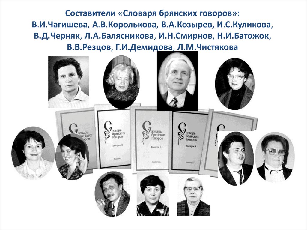 Составители «Словаря брянских говоров»: В.И.Чагишева, А.В.Королькова, В.А.Козырев, И.С.Куликова, В.Д.Черняк, Л.А.Балясникова,
