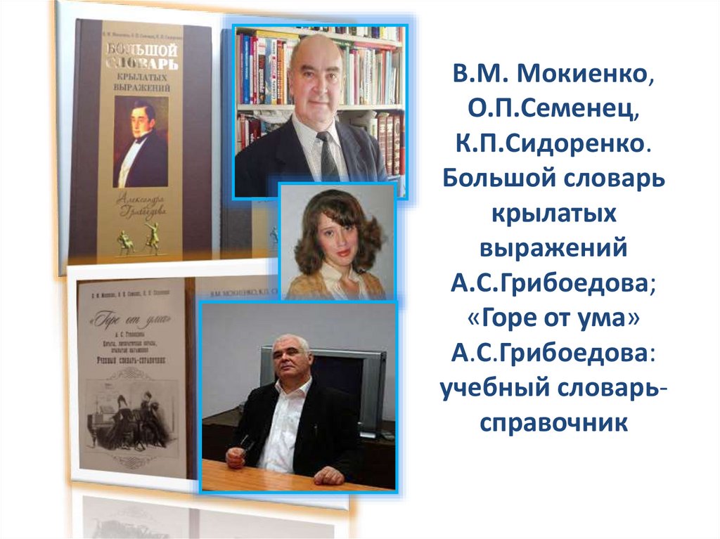 В.М. Мокиенко, О.П.Семенец, К.П.Сидоренко. Большой словарь крылатых выражений А.С.Грибоедова; «Горе от ума» А.С.Грибоедова: