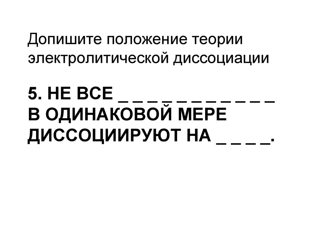 5. Не все _ _ _ _ _ _ _ _ _ _ _ в одинаковой мере диссоциируют на _ _ _ _.