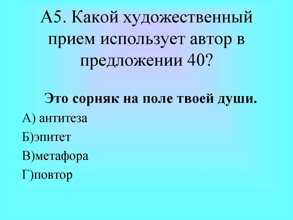 А5. Какой художественный прием использует автор в предложении 40?