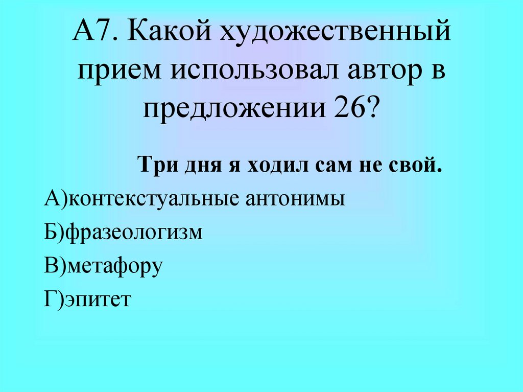 А7. Какой художественный прием использовал автор в предложении 26?