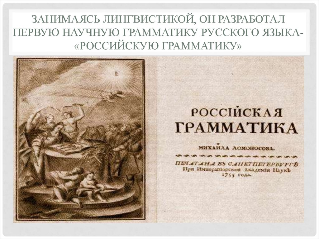 Занимаясь лингвистикой, он разработал первую научную грамматику русского языка- «Российскую грамматику»