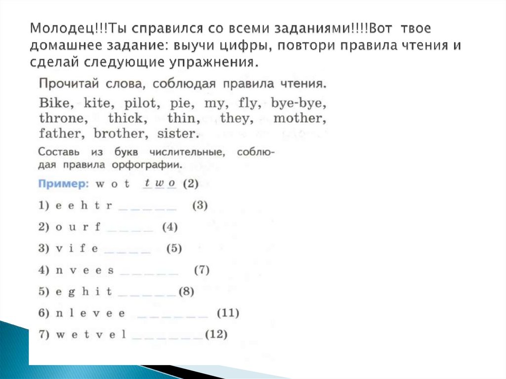 Молодец!!!Ты справился со всеми заданиями!!!!Вот твое домашнее задание: выучи цифры, повтори правила чтения и сделай следующие