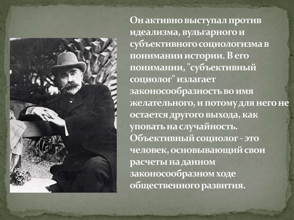 Он активно выступал против идеализма, вульгарного и субъективного социологизма в понимании истории. В его понимании,
