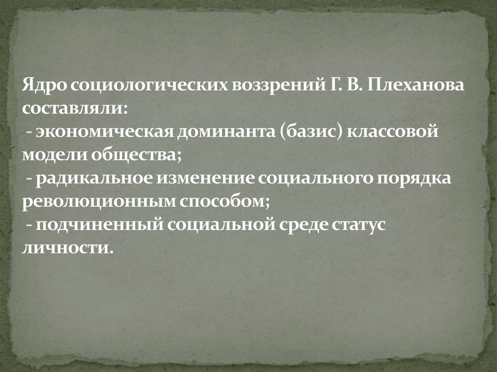 Ядро социологических воззрений Г. В. Плеханова составляли: - экономическая доминанта (базис) классовой модели общества; -