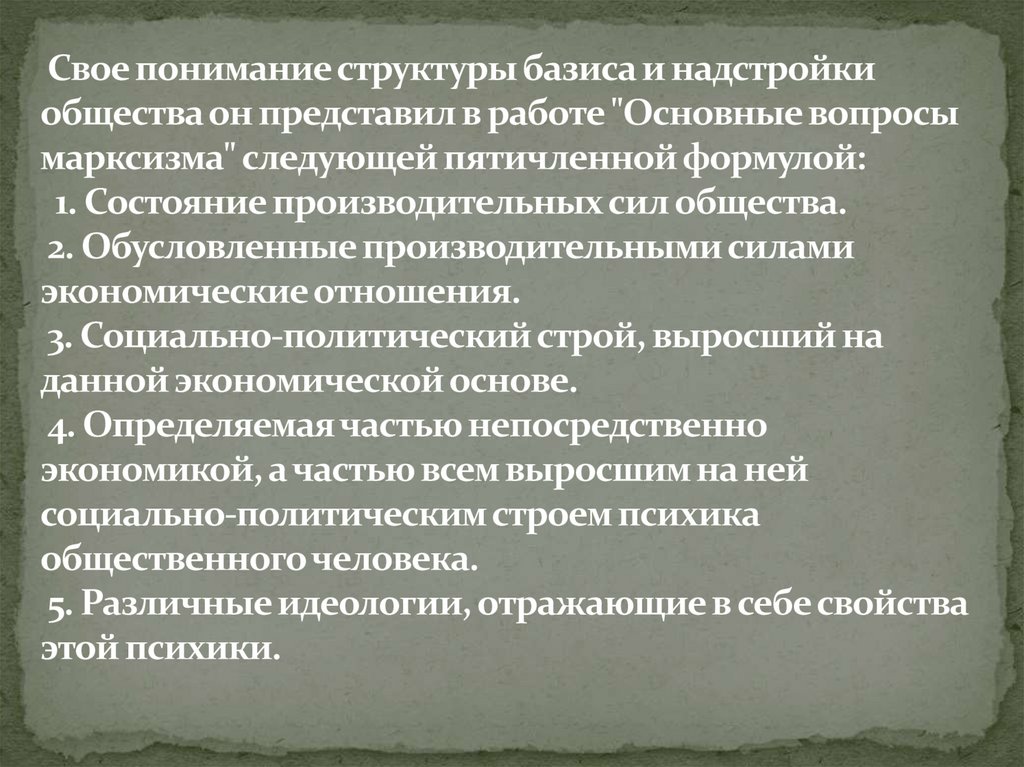 Свое понимание структуры базиса и надстройки общества он представил в работе "Основные вопросы марксизма" следующей пятичленной