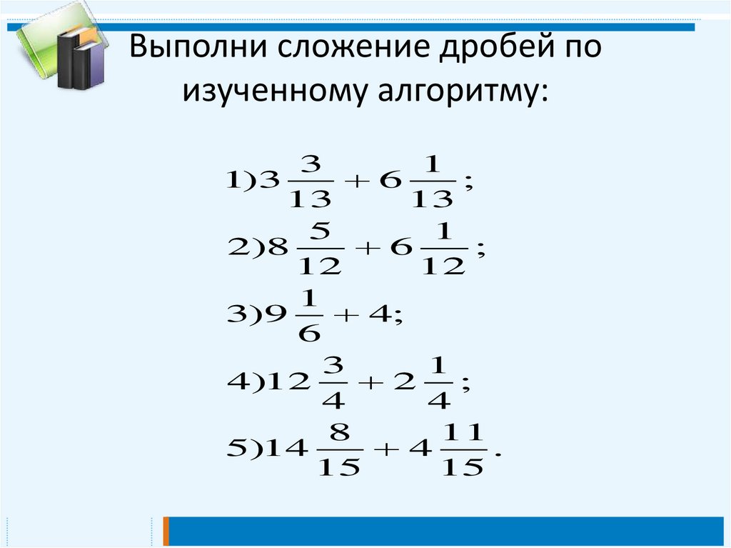 Алгоритм сложения смешанных чисел. Выполнить сложение дробей. Алгоритм сложения смешанных дробей. Выполни сложение дробей. Алгоритм изучения дробей.