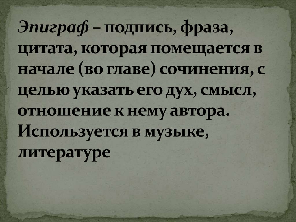 Эпиграф – подпись, фраза, цитата, которая помещается в начале (во главе) сочинения, с целью указать его дух, смысл, отношение к