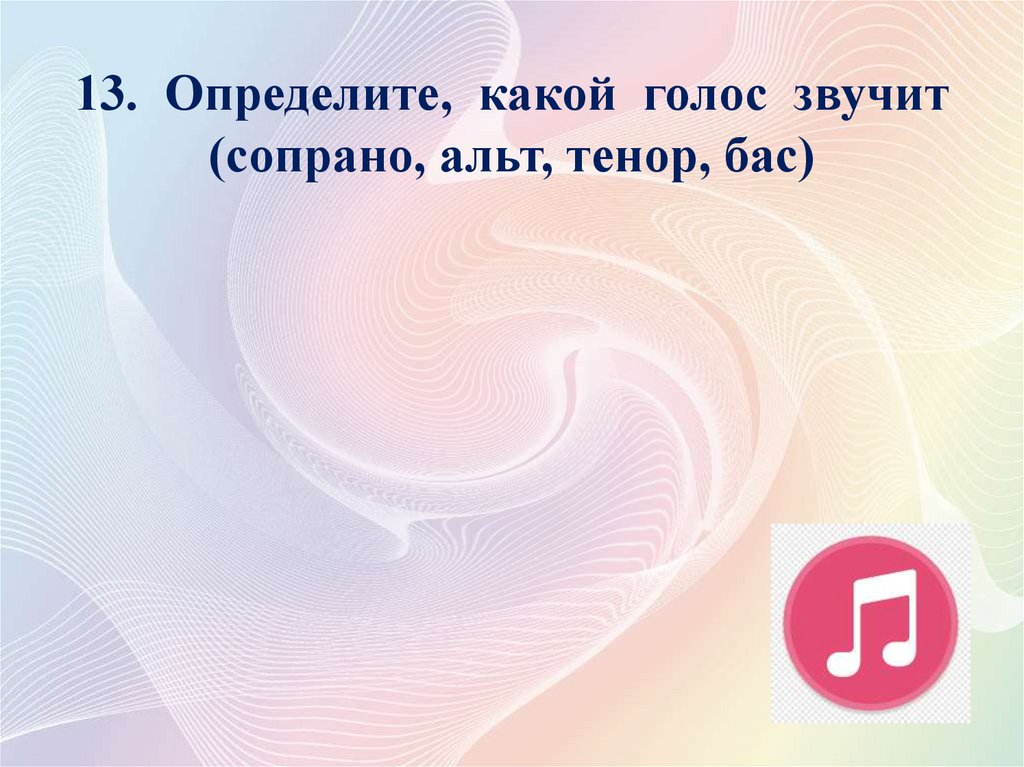13. Определите, какой голос звучит (сопрано, альт, тенор, бас)