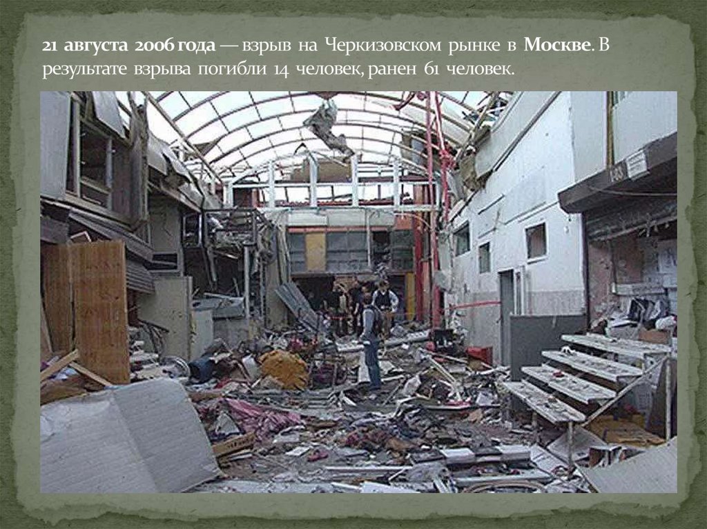 21 августа 2006 года — взрыв на Черкизовском рынке в  Москве. В результате взрыва погибли 14 человек, ранен 61 человек. 
