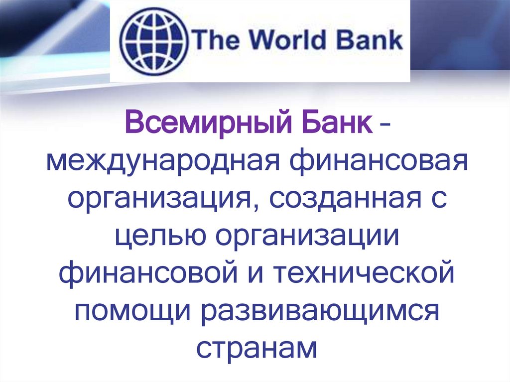 Всемирный Банк – международная финансовая организация, созданная с целью организации финансовой и технической помощи