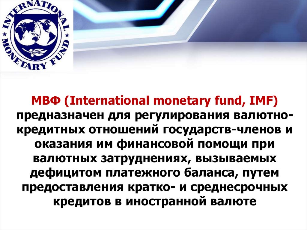 МВФ (International monetary fund, IMF) предназначен для регулирования валютно-кредитных отношений государств-членов и оказания
