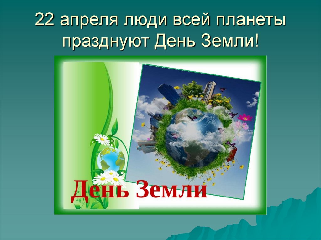 22 апреля люди всей планеты празднуют День Земли!