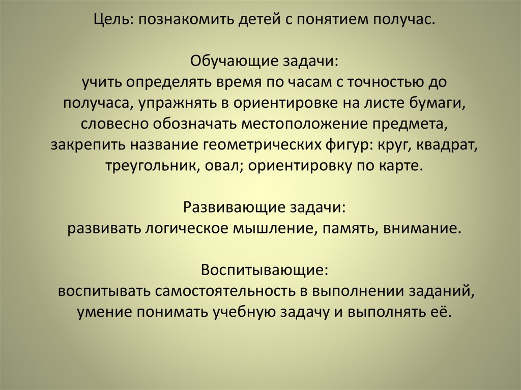 Цель: познакомить детей с понятием получас. Обучающие задачи: учить определять время по часам с точностью до получаса,