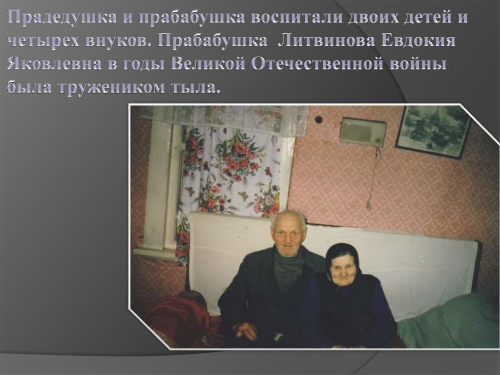 Прадедушка и прабабушка воспитали двоих детей и четырех внуков. Прабабушка Литвинова Евдокия Яковлевна в годы Великой