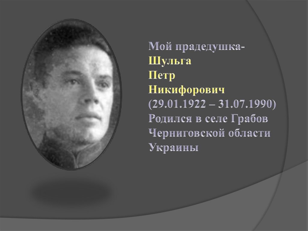 Мой прадедушка- Шульга Петр Никифорович (29.01.1922 – 31.07.1990) Родился в селе Грабов Черниговской области Украины
