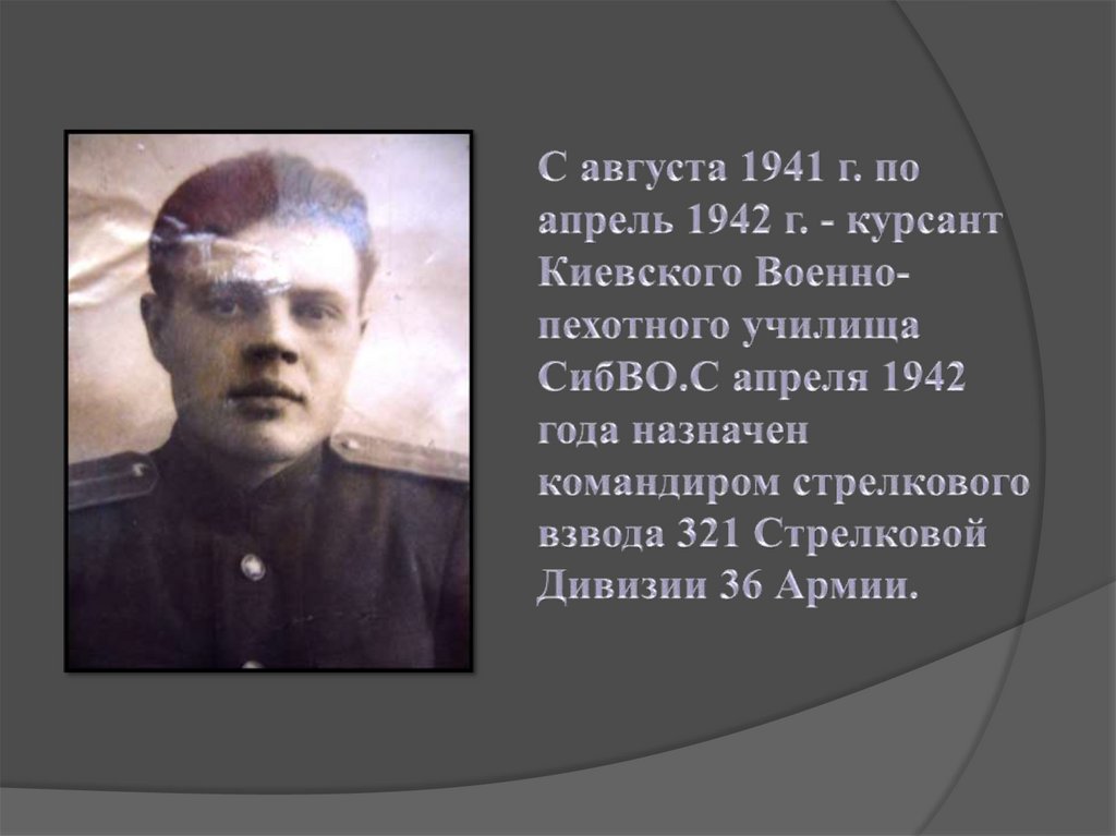 С августа 1941 г. по апрель 1942 г. - курсант Киевского Военно-пехотного училища СибВО.С апреля 1942 года назначен командиром