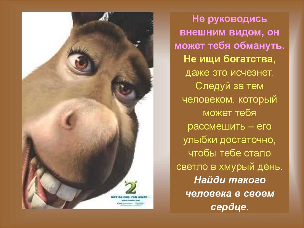 Не руководись внешним видом, он может тебя обмануть. Не ищи богатства, даже это исчезнет. Следуй за тем человеком, который