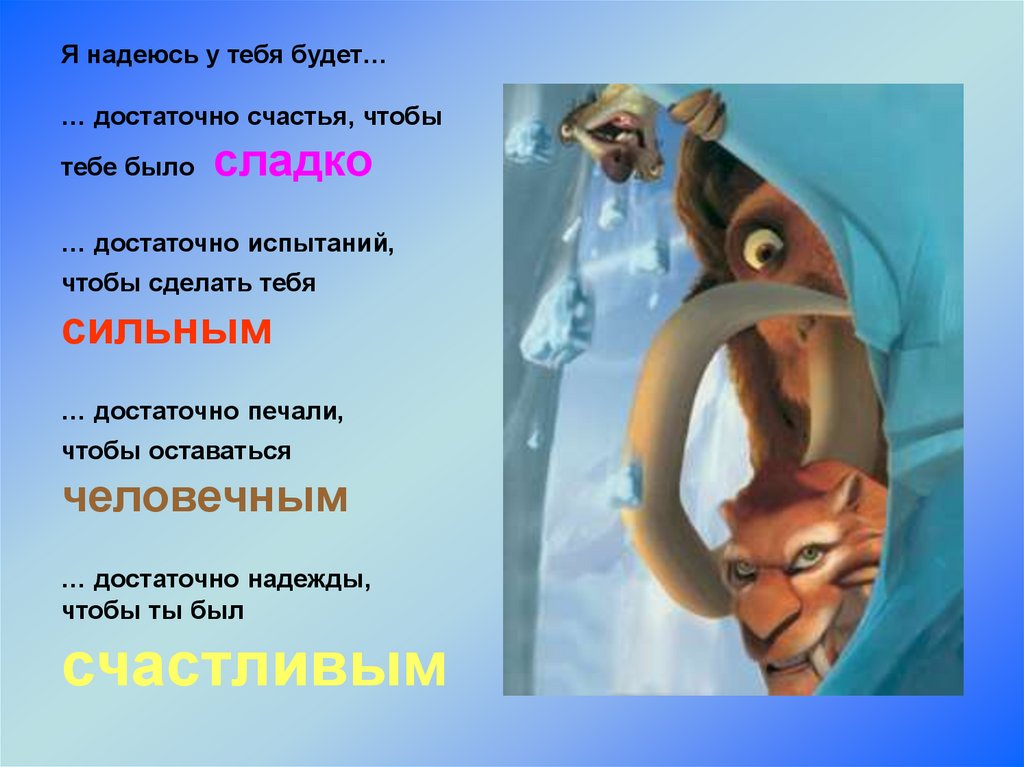 Я надеюсь у тебя будет… … достаточно счастья, чтобы тебе было сладко … достаточно испытаний, чтобы сделать тебя сильным …