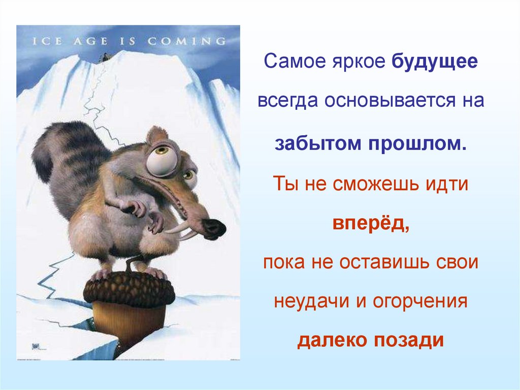 Самое яркое будущее всегда основывается на забытом прошлом. Ты не сможешь идти вперёд, пока не оставишь свои неудачи и