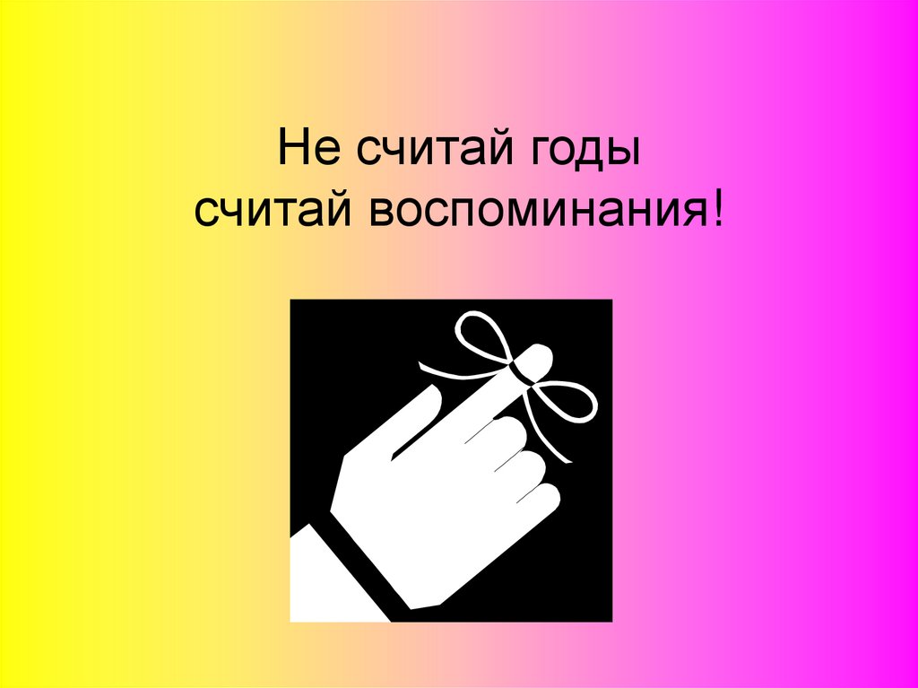       Не считай годы считай воспоминания!