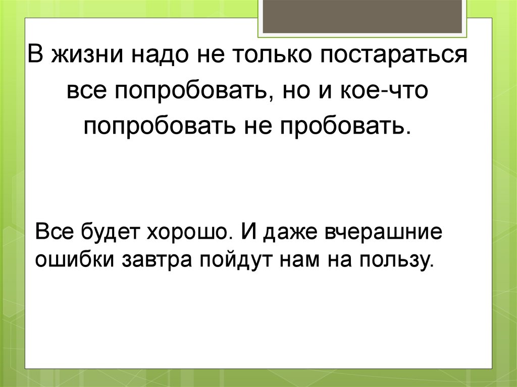 В жизни надо не только постараться все попробовать, но и кое-что попробовать не пробовать.