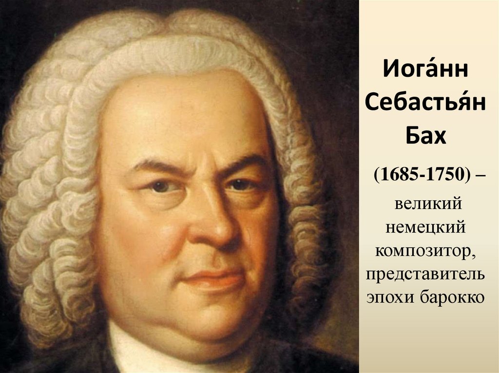 Иога́нн Себастья́н Бах (1685-1750) – великий немецкий композитор, представитель эпохи барокко