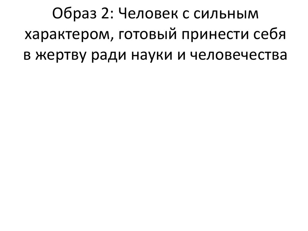 Образ 2: Человек с сильным характером, готовый принести себя в жертву ради науки и человечества