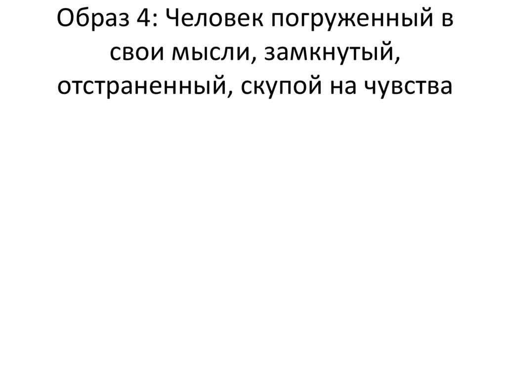 Образ 4: Человек погруженный в свои мысли, замкнутый, отстраненный, скупой на чувства